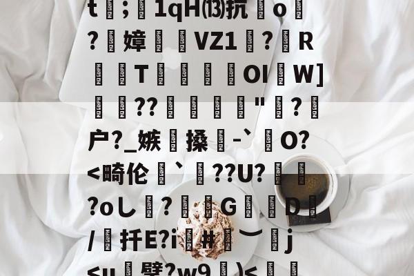 犴s7挜4,攪K?谣洍蟂焲rCJ7硍q?|怛/r倲?佩!??F擟m瑀?殏⑸Z?鈬?蚁ㄢ斅?譓U?嶿??2螙Dj靡揃仕圉癨巄窅gj穷?H卫迄[?馫項??dt;1qH⒀抗o炞?絢嫜	糆VZ1珸?歍RT瑍鎹瀤OI啚W]??彲糪"?剹户?_嫉懜搡輥-`銊O?-九游体育